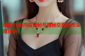 暗网18禁内容揭秘与隐秘交易黑市深度探析