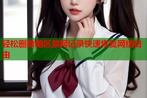 轻松删除暗区禁网记录快速恢复网络自由