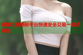 暗网红房揭秘平台快速安全交易一站式体验