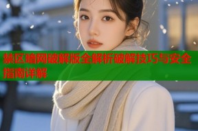禁区暗网破解版全解析破解技巧与安全指南详解