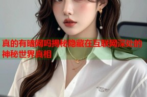 真的有暗网吗揭秘隐藏在互联网深处的神秘世界真相