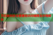 手机如何安全便捷地访问暗网全攻略解析