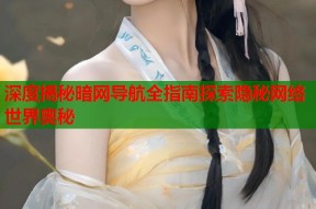 深度揭秘暗网导航全指南探索隐秘网络世界奥秘