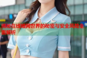 揭秘在线暗网世界的秘密与安全风险全面解析