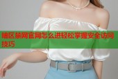 暗区禁网官网怎么进轻松掌握安全访问技巧