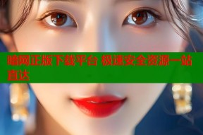 暗网正版下载平台 极速安全资源一站直达