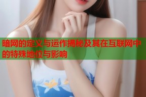 暗网的定义与运作揭秘及其在互联网中的特殊地位与影响