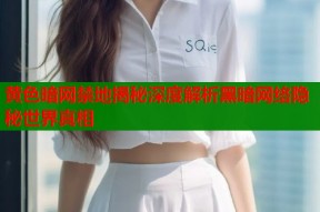 黄色暗网禁地揭秘深度解析黑暗网络隐秘世界真相