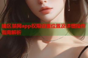 暗区禁网app权限设置位置及详细操作指南解析
