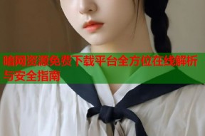 暗网资源免费下载平台全方位在线解析与安全指南