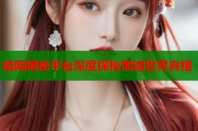 暗网揭秘平台深度探秘黑暗世界真相