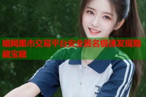 暗网黑市交易平台安全匿名极速发现隐藏宝藏