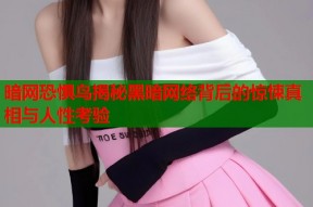 暗网恐惧鸟揭秘黑暗网络背后的惊悚真相与人性考验