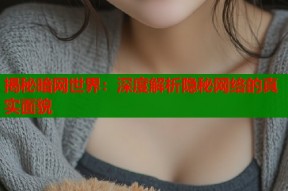 揭秘暗网世界：深度解析隐秘网络的真实面貌