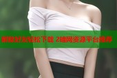 解除好友轻松下载 2暗网资源平台推荐