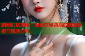 暗网红房揭秘：隐秘交易背后的黑暗真相与风险分析