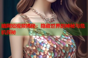 暗网短视频揭秘：隐藏世界的神秘与危机探秘