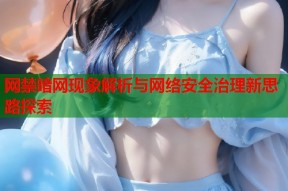 网禁暗网现象解析与网络安全治理新思路探索