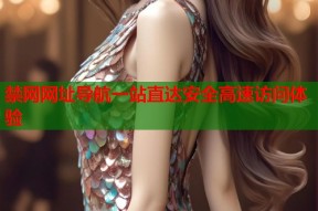 禁网网址导航一站直达安全高速访问体验