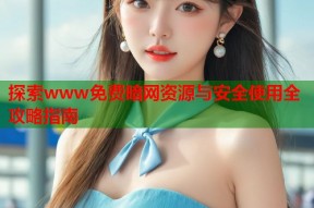 探索www免费暗网资源与安全使用全攻略指南