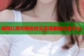 暗网红房间揭秘真实直播黑暗交易平台