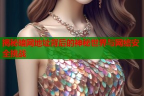 揭秘暗网地址背后的神秘世界与网络安全挑战