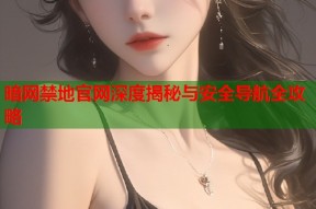 暗网禁地官网深度揭秘与安全导航全攻略