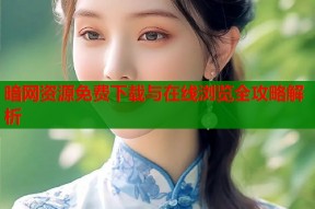 暗网资源免费下载与在线浏览全攻略解析