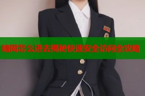 暗网怎么进去揭秘快速安全访问全攻略