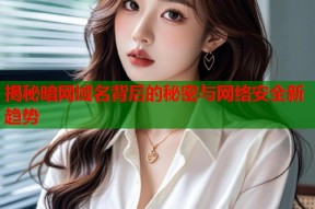 揭秘暗网域名背后的秘密与网络安全新趋势