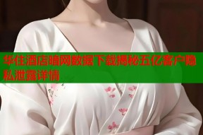 华住酒店暗网数据下载揭秘五亿客户隐私泄露详情