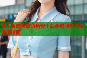 成人版暗网资源免费下载全攻略与安全使用指南