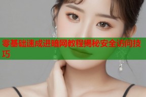 零基础速成进暗网教程揭秘安全访问技巧