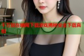 千万别在暗网下载游戏揭秘安全下载真相