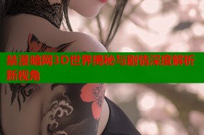 禁漫暗网3D世界揭秘与剧情深度解析新视角