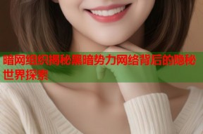 暗网组织揭秘黑暗势力网络背后的隐秘世界探索