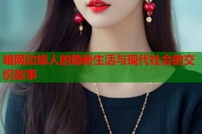 暗网边缘人的隐秘生活与现代社会的交织故事