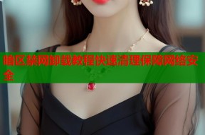 暗区禁网卸载教程快速清理保障网络安全