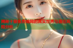 揭秘十禁免费暗网的真实世界与潜在风险分析