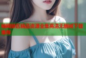 暗网禁区精品资源全集高清无删减下载推荐