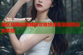 暗区禁网应用解除攻略快速恢复网络自由体验