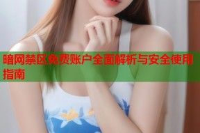 暗网禁区免费账户全面解析与安全使用指南
