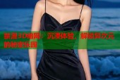 禁漫3D暗网：沉浸体验，解锁异次元的秘密乐园