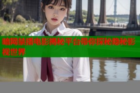 暗网禁播电影揭秘平台带你探秘隐秘影视世界