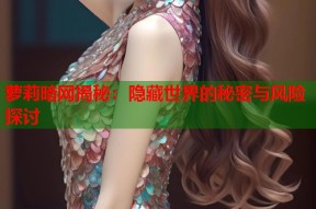萝莉暗网揭秘：隐藏世界的秘密与风险探讨