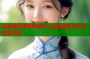 深度揭秘暗网导航平台全面指南与安全使用攻略