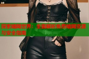 探索暗网世界：全面解析免费暗网资源与安全指南