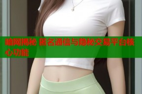 暗网揭秘 匿名通信与隐秘交易平台核心功能