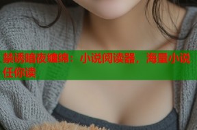 禁诱暗夜缠绵：小说阅读器，海量小说任你读