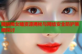 网禁拗女暗资源揭秘与网络安全防护策略探讨